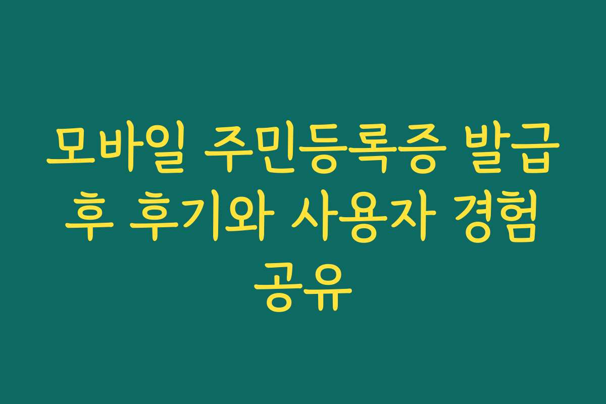 모바일 주민등록증 발급 후 후기와 사용자 경험 공유 모바일 주민등록증 발급 후 후기와 사용자 경험 공유