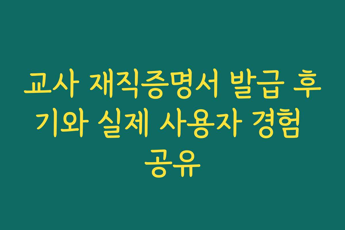 교사 재직증명서 발급 후기와 실제 사용자 경험 공유 교사 재직증명서 발급 후기와 실제 사용자 경험 공유