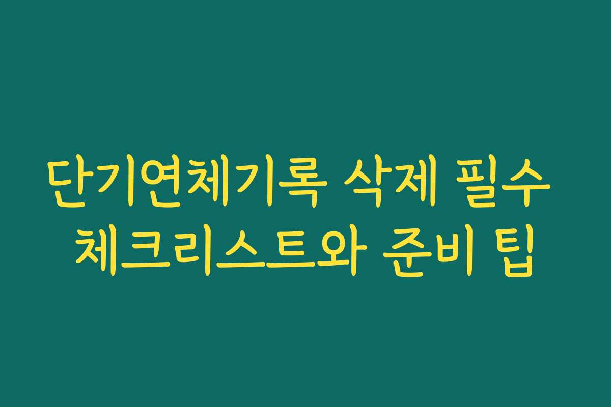 단기연체기록 삭제 필수 체크리스트와 준비 팁