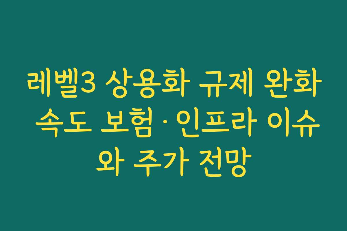 레벨3 상용화 규제 완화 속도 보험·인프라 이슈와 주가 전망 레벨3 상용화 규제 완화 속도 보험·인프라 이슈와 주가 전망