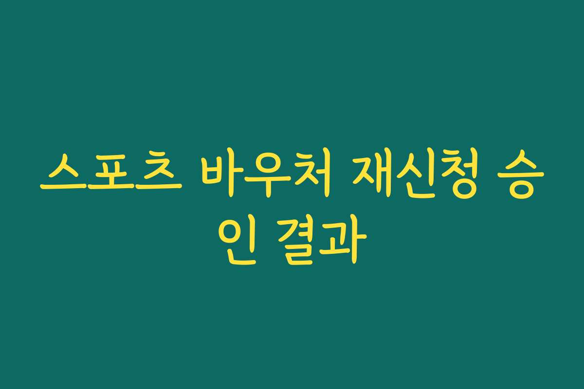 스포츠 바우처 재신청 승인 결과 스포츠 바우처 재신청 승인 결과