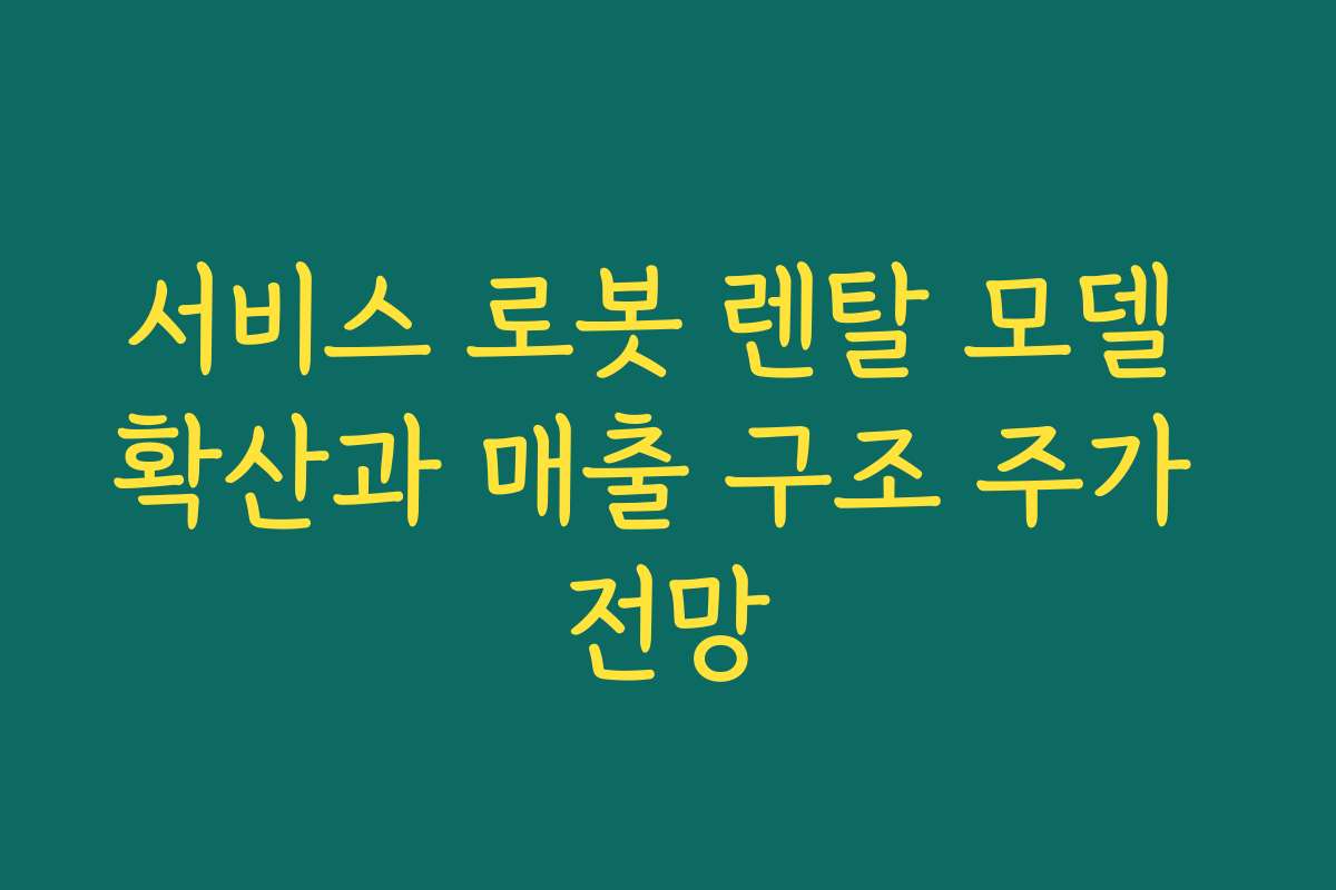 서비스 로봇 렌탈 모델 확산과 매출 구조 주가 전망 서비스 로봇 렌탈 모델 확산과 매출 구조 주가 전망
