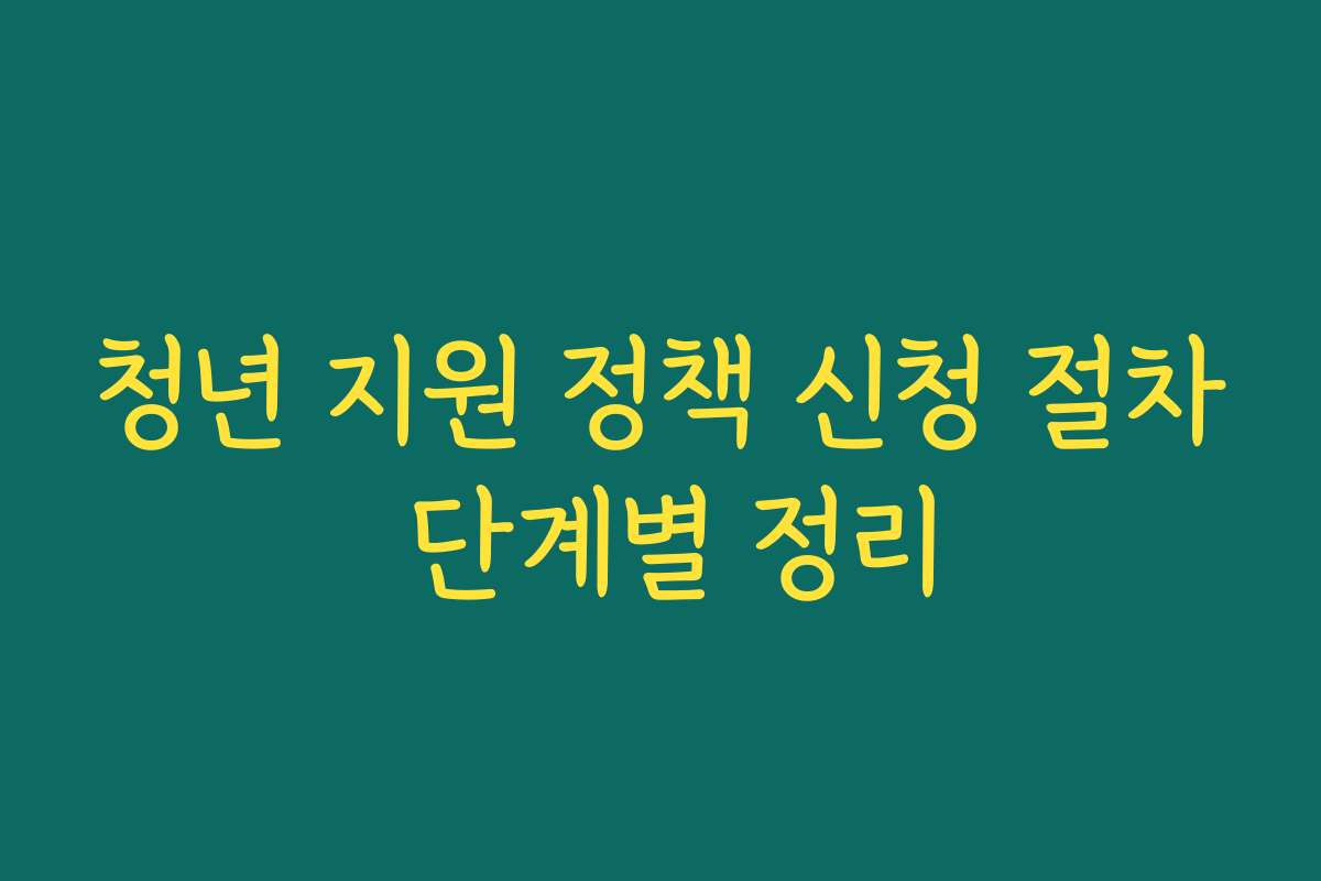 청년 지원 정책 신청 절차 단계별 정리