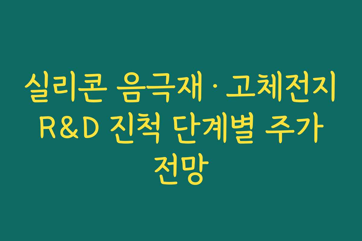 실리콘 음극재·고체전지 R&D 진척 단계별 주가 전망