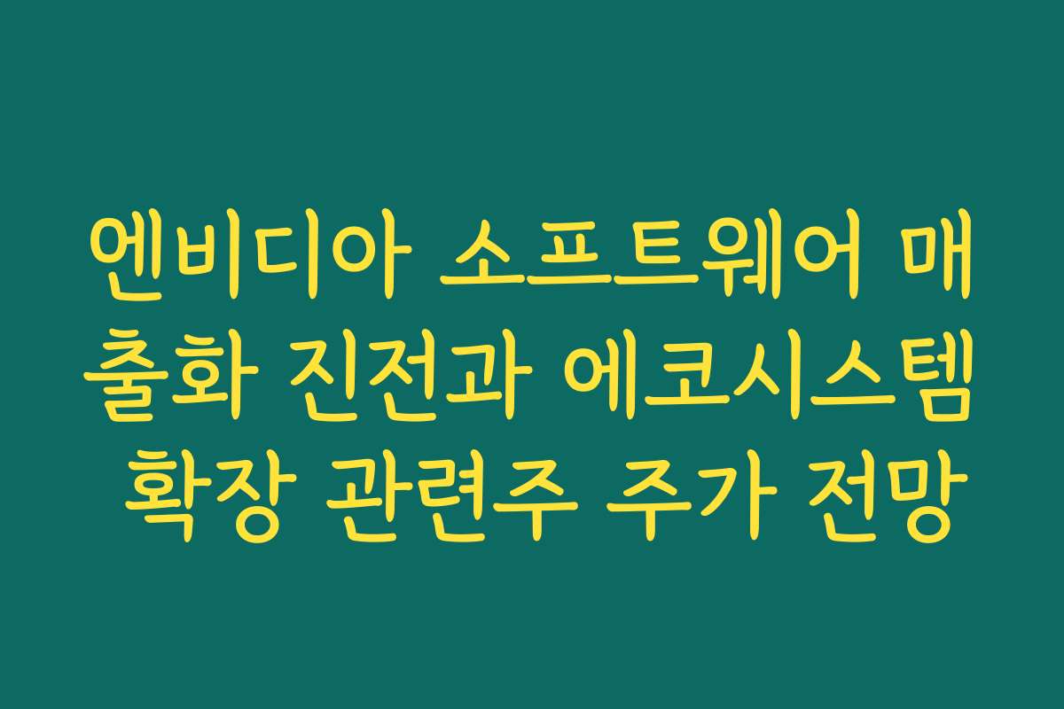 엔비디아 소프트웨어 매출화 진전과 에코시스템 확장 관련주 주가 전망 엔비디아 소프트웨어 매출화 진전과 에코시스템 확장 관련주 주가 전망