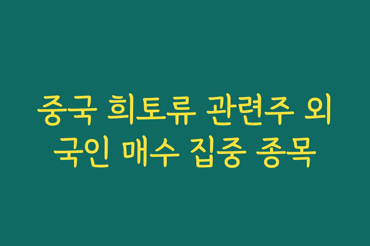 중국 희토류 관련주 외국인 매수 집중 종목 중국 희토류 관련주 외국인 매수 집중 종목