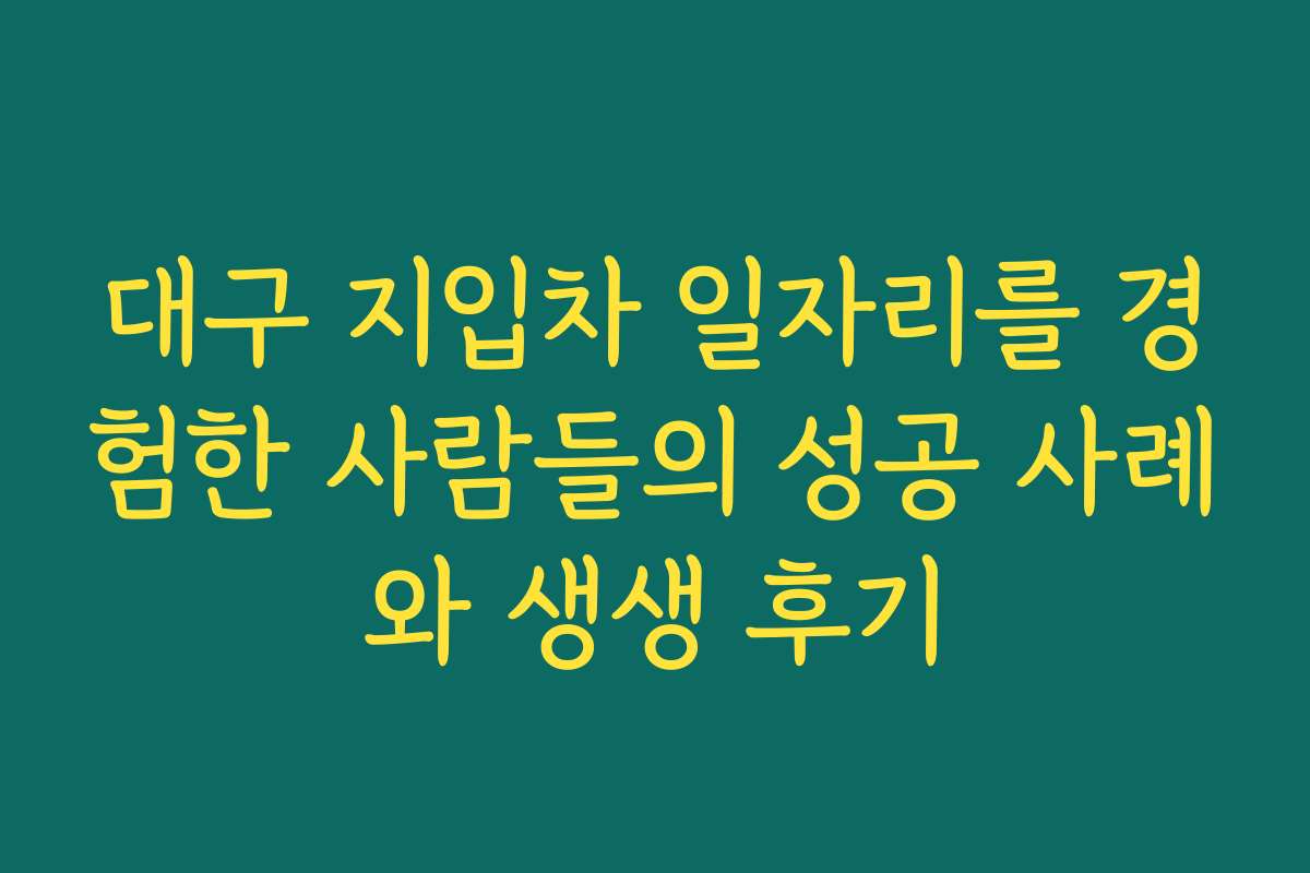대구 지입차 일자리를 경험한 사람들의 성공 사례와 생생 후기