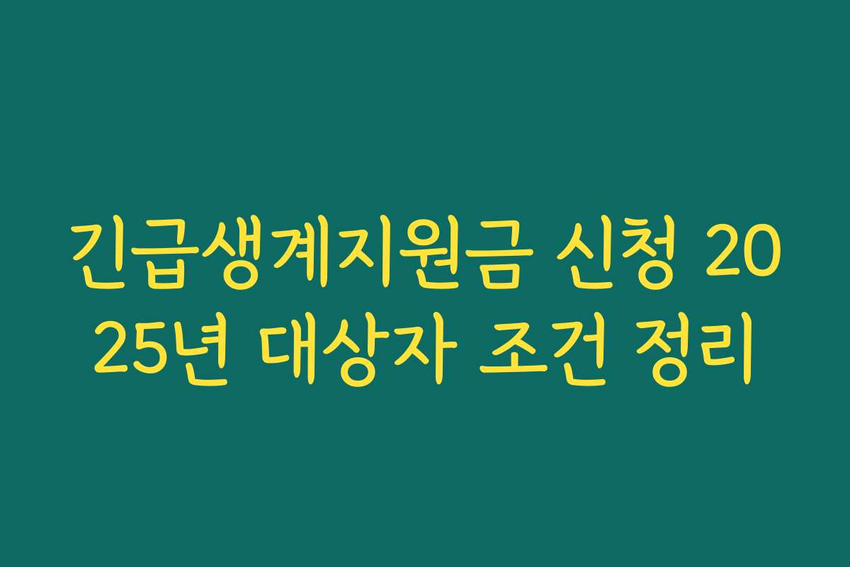 긴급생계지원금 신청 2025년 대상자 조건 정리 긴급생계지원금 신청 2025년 대상자 조건 정리
