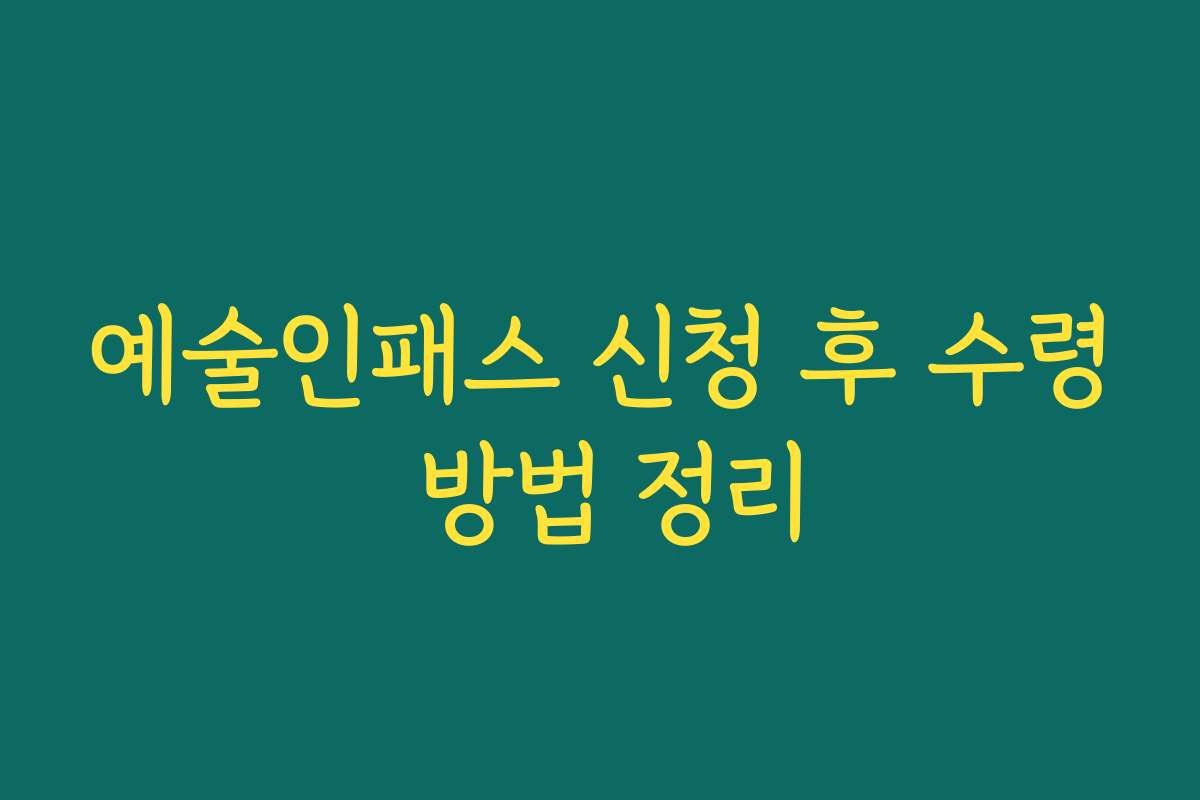 예술인패스 신청 후 수령 방법 정리