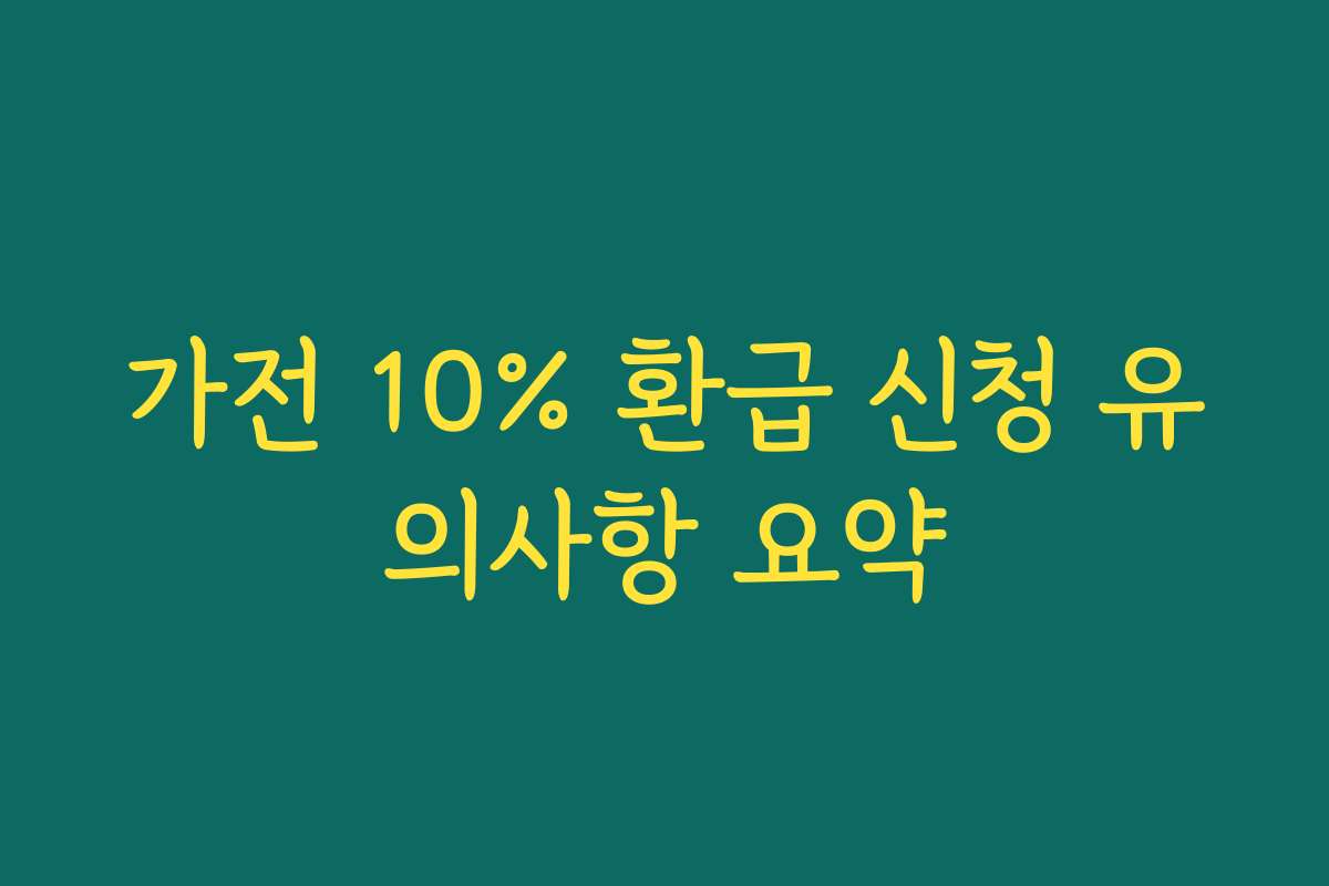 가전 10% 환급 신청 유의사항 요약