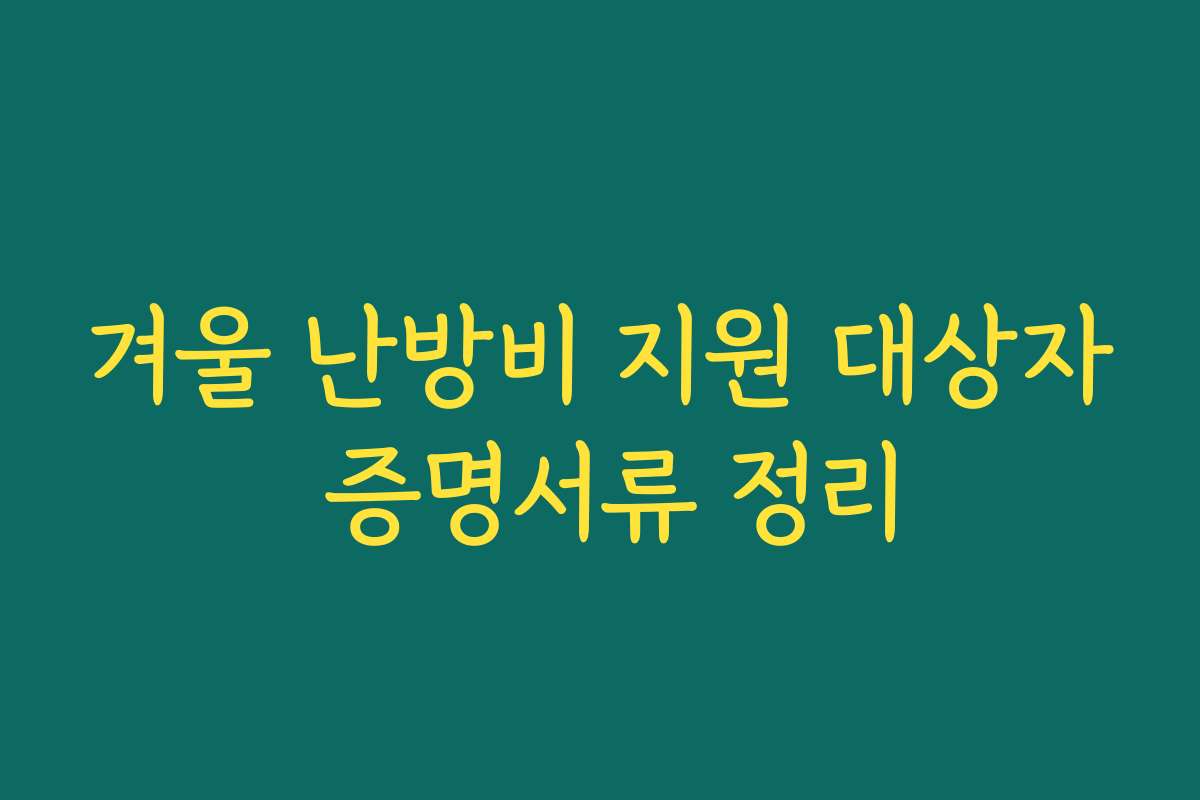 겨울 난방비 지원 대상자 증명서류 정리