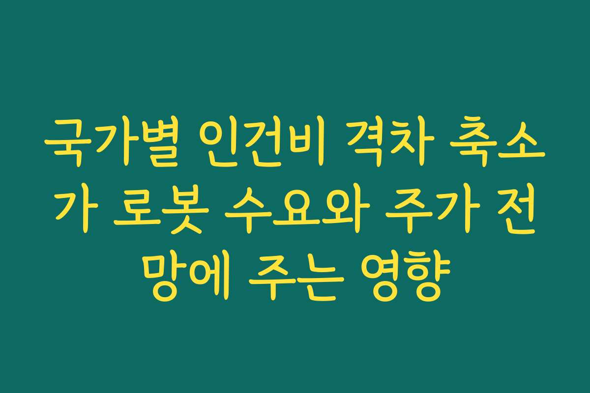 국가별 인건비 격차 축소가 로봇 수요와 주가 전망에 주는 영향 국가별 인건비 격차 축소가 로봇 수요와 주가 전망에 주는 영향
