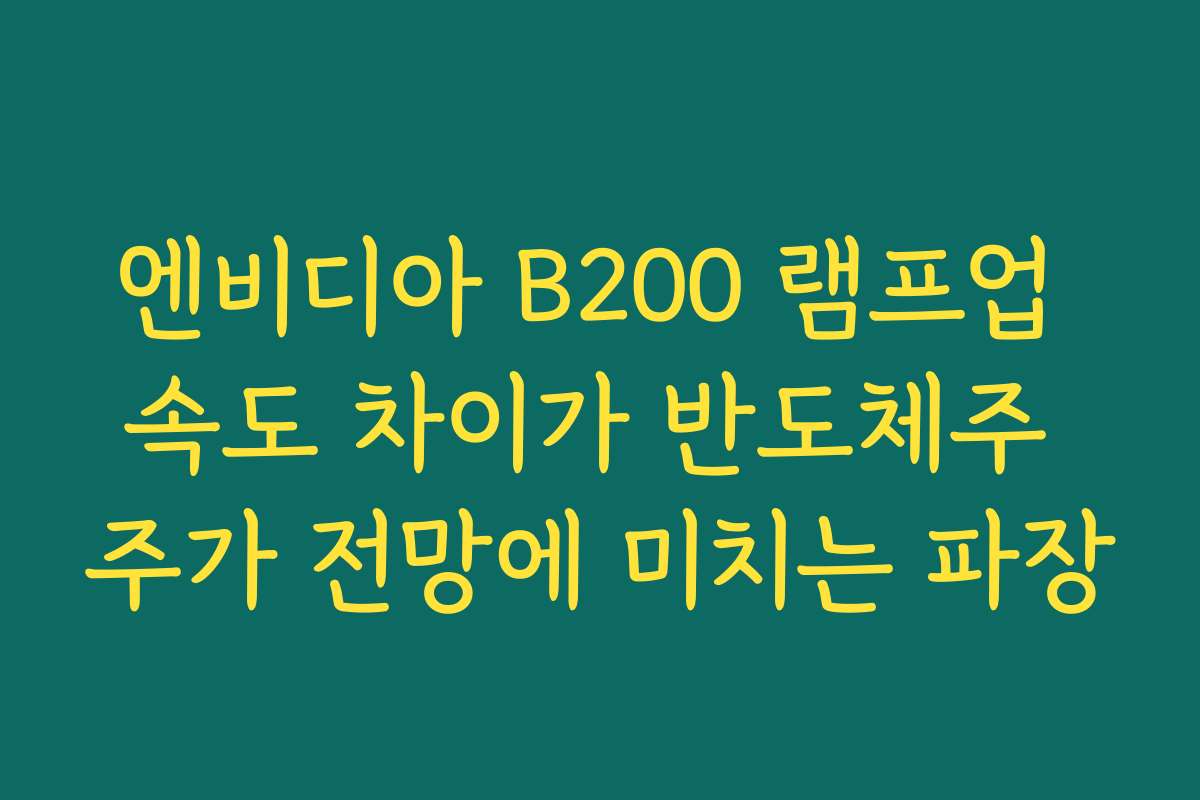 엔비디아 B200 램프업 속도 차이가 반도체주 주가 전망에 미치는 파장 엔비디아 B200 램프업 속도 차이가 반도체주 주가 전망에 미치는 파장
