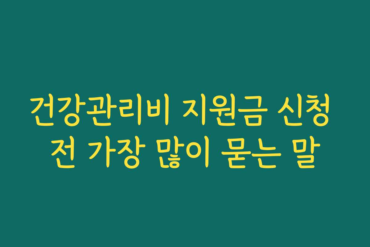 건강관리비 지원금 신청 전 가장 많이 묻는 말