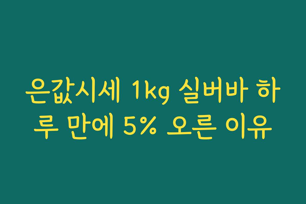 은값시세 1kg 실버바 하루 만에 5% 오른 이유 은값시세 1kg 실버바 하루 만에 5% 오른 이유