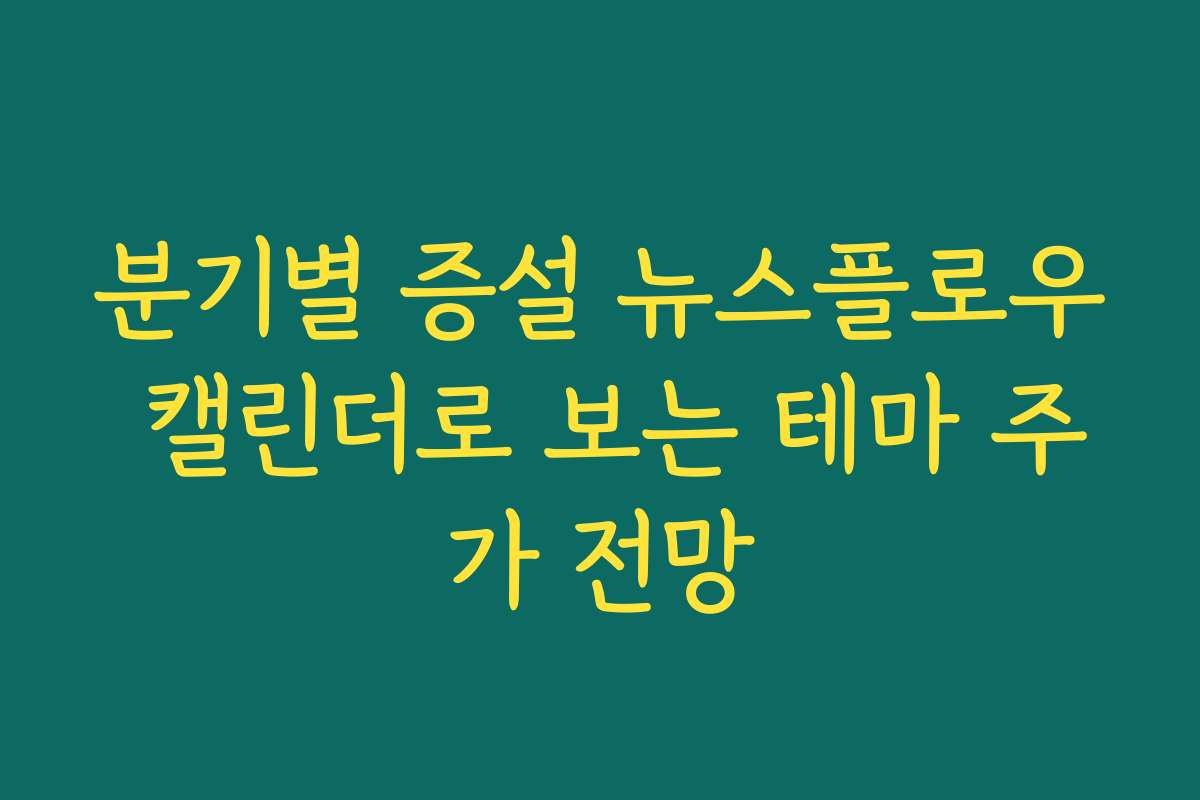 분기별 증설 뉴스플로우 캘린더로 보는 테마 주가 전망 분기별 증설 뉴스플로우 캘린더로 보는 테마 주가 전망