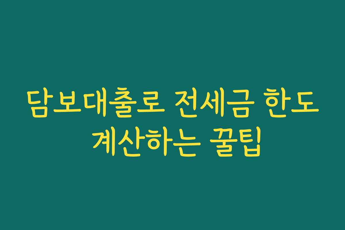 담보대출로 전세금 한도 계산하는 꿀팁