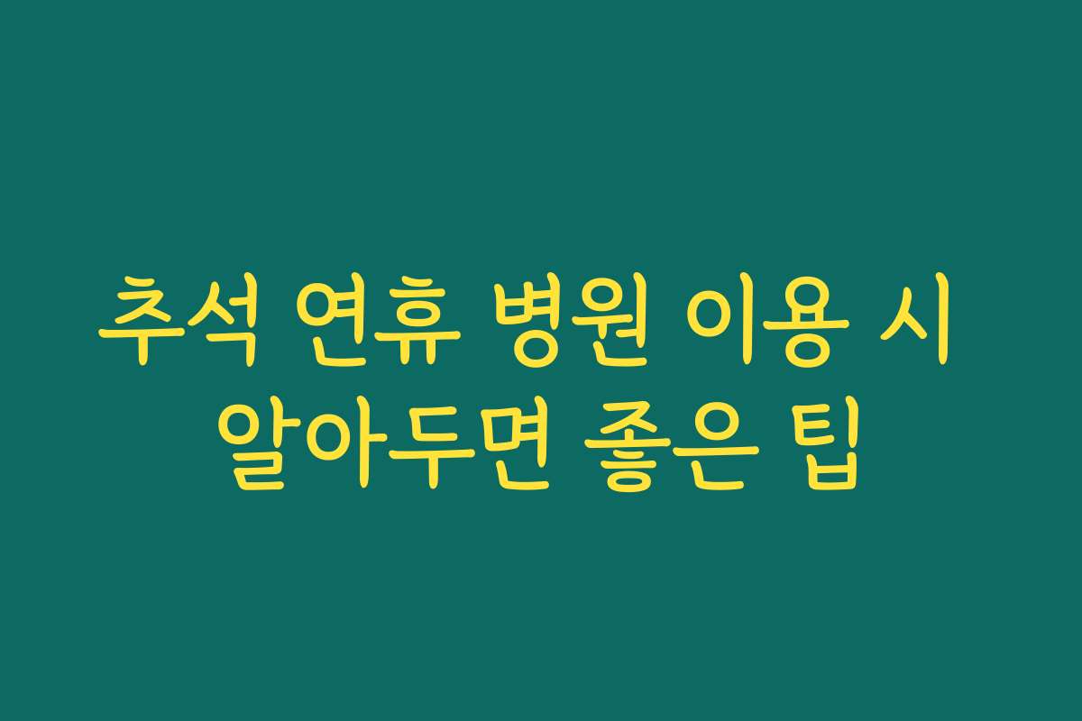 추석 연휴 병원 이용 시 알아두면 좋은 팁