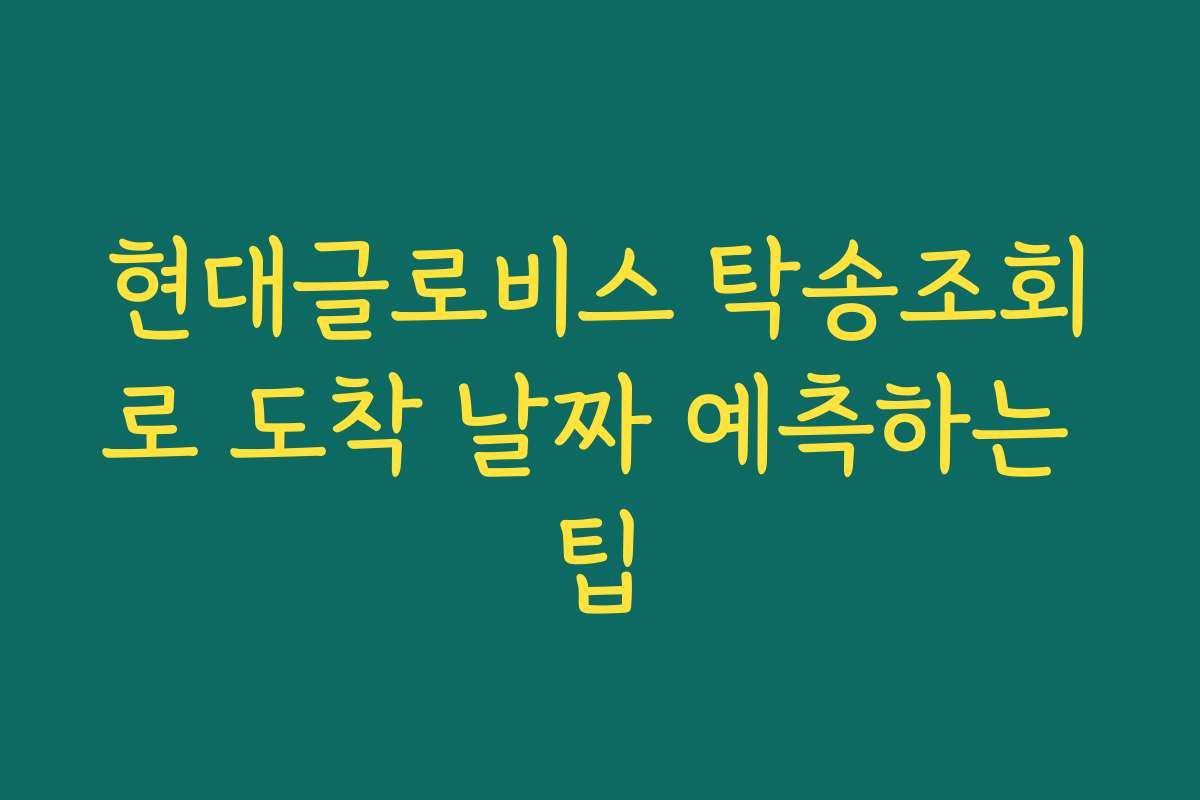 현대글로비스 탁송조회로 도착 날짜 예측하는 팁
