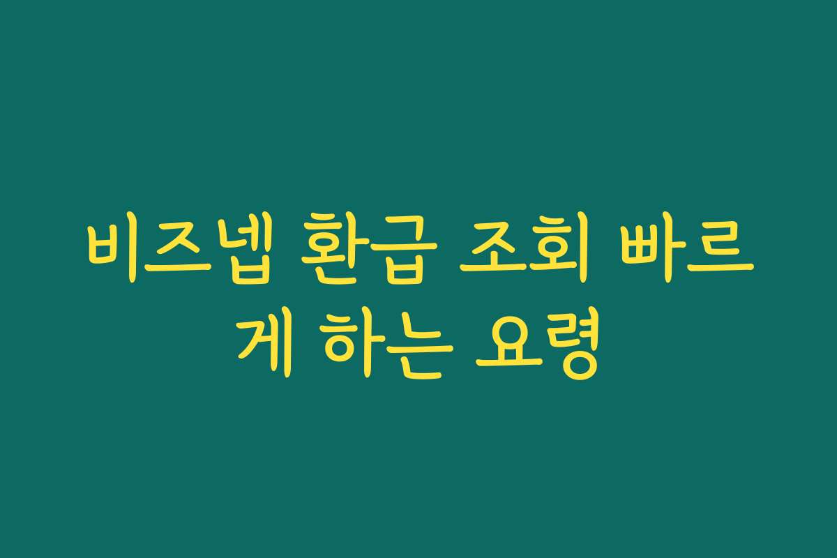 비즈넵 환급 조회 빠르게 하는 요령