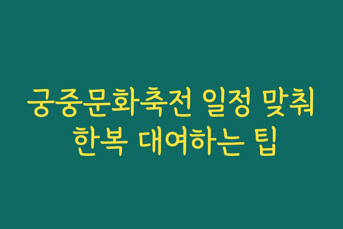 궁중문화축전 일정 맞춰 한복 대여하는 팁