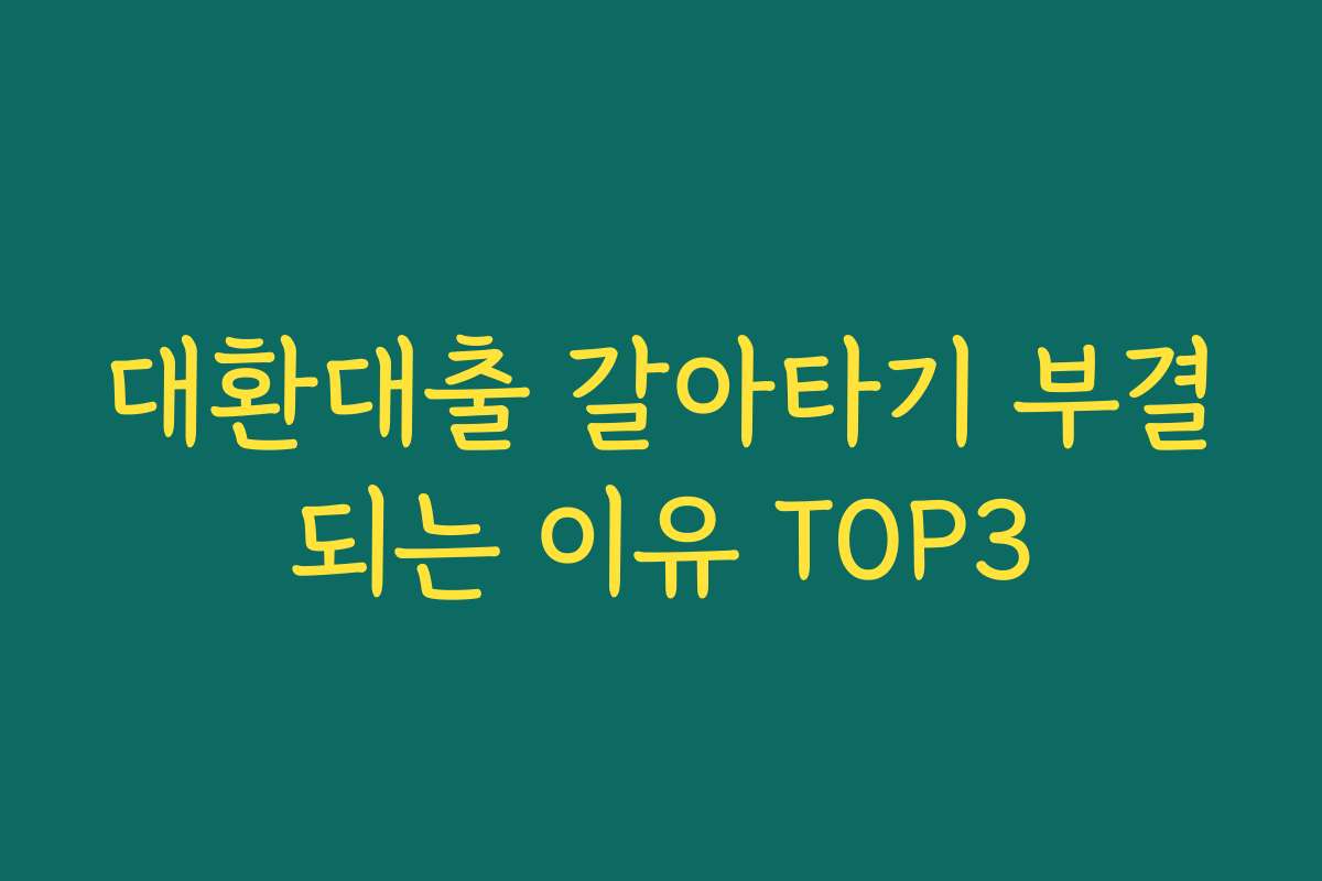 대환대출 갈아타기 부결되는 이유 TOP3 대환대출 갈아타기 부결되는 이유 TOP3
