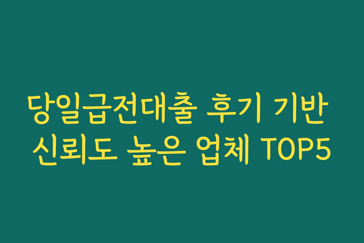 당일급전대출 후기 기반 신뢰도 높은 업체 TOP5