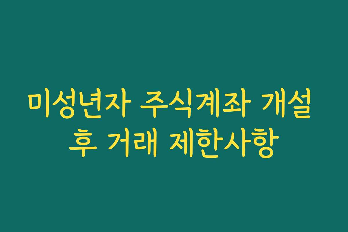 미성년자 주식계좌 개설 후 거래 제한사항
