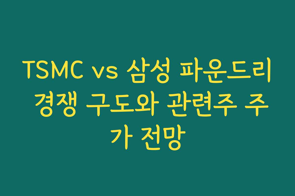 TSMC vs 삼성 파운드리 경쟁 구도와 관련주 주가 전망 TSMC vs 삼성 파운드리 경쟁 구도와 관련주 주가 전망