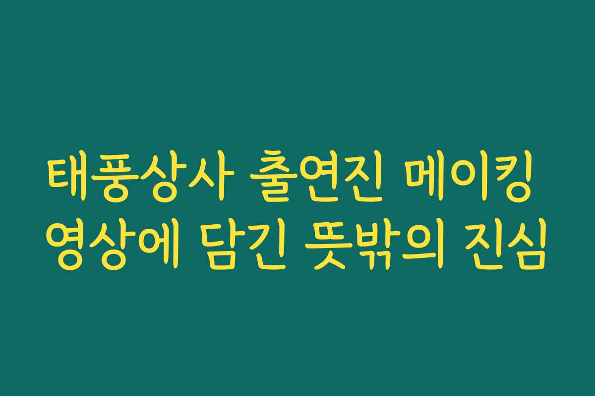 태풍상사 출연진 메이킹 영상에 담긴 뜻밖의 진심 태풍상사 출연진 메이킹 영상에 담긴 뜻밖의 진심
