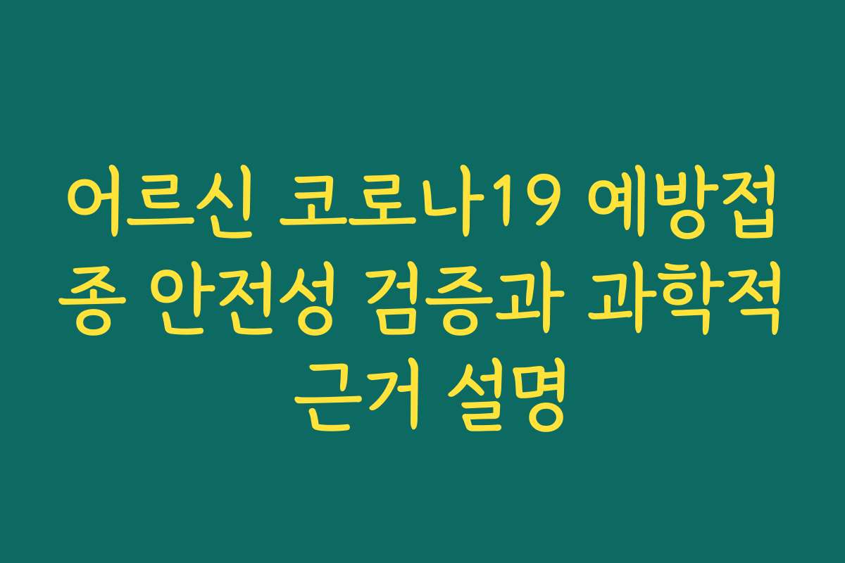 어르신 코로나19 예방접종 안전성 검증과 과학적 근거 설명