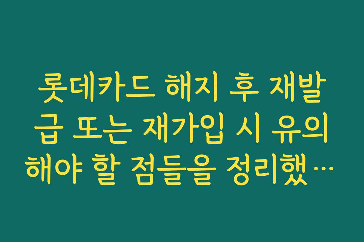롯데카드 해지 후 재발급 또는 재가입 시 유의해야 할 점들을 정리했어요