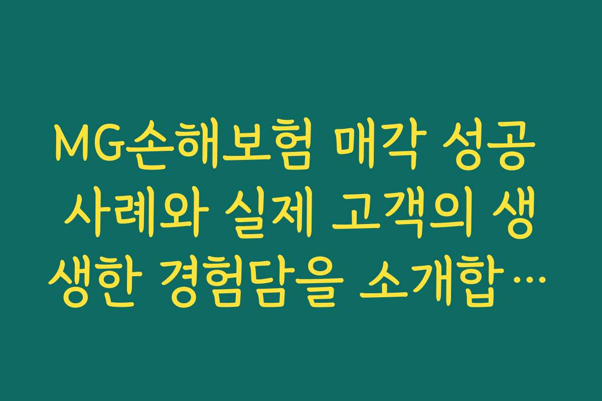 MG손해보험 매각 성공 사례와 실제 고객의 생생한 경험담을 소개합니다 MG손해보험 매각 성공 사례와 실제 고객의 생생한 경험담을 소개합니다
