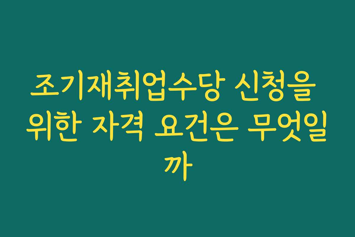 조기재취업수당 신청을 위한 자격 요건은 무엇일까