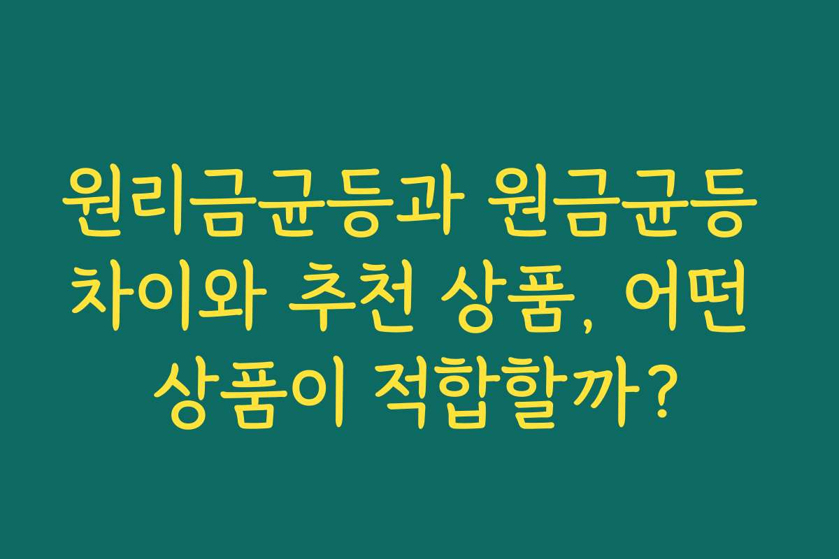 원리금균등과 원금균등 차이와 추천 상품, 어떤 상품이 적합할까?
