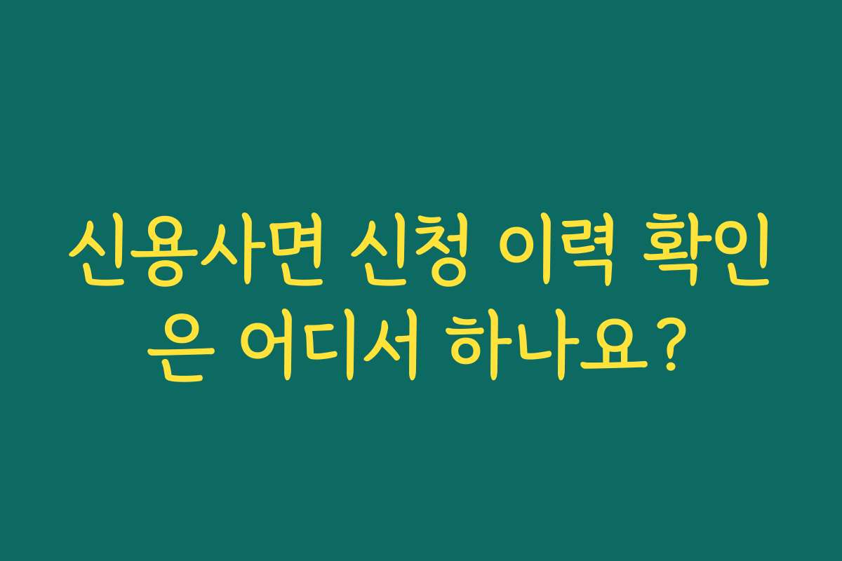 신용사면 신청 이력 확인은 어디서 하나요?