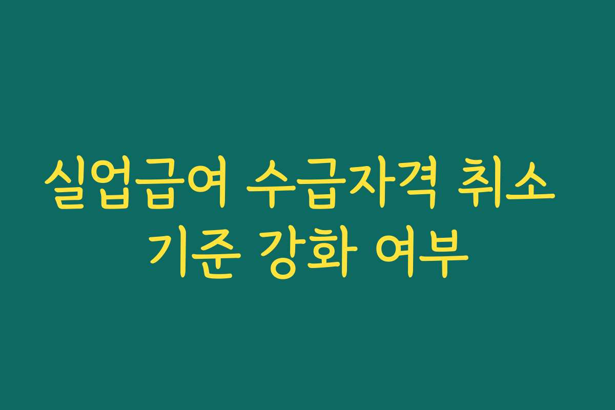 실업급여 수급자격 취소 기준 강화 여부