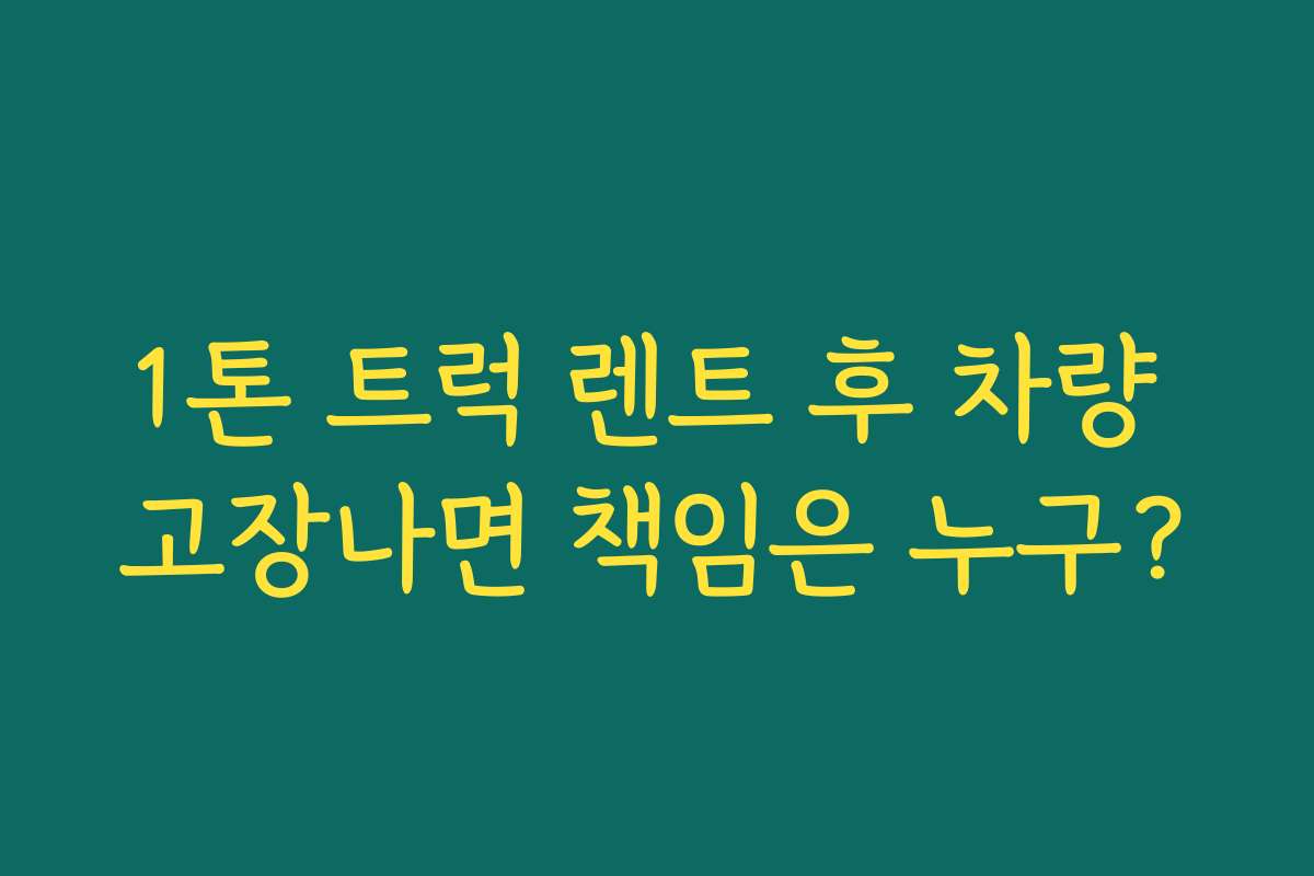 1톤 트럭 렌트 후 차량 고장나면 책임은 누구? 1톤 트럭 렌트 후 차량 고장나면 책임은 누구?
