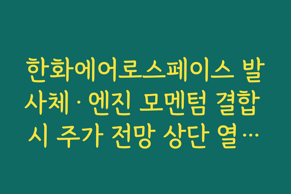 한화에어로스페이스 발사체·엔진 모멘텀 결합 시 주가 전망 상단 열릴까 한화에어로스페이스 발사체·엔진 모멘텀 결합 시 주가 전망 상단 열릴까