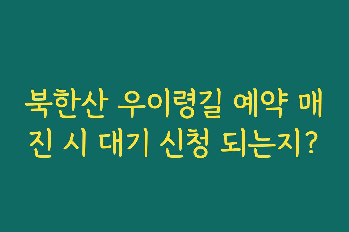 북한산 우이령길 예약 매진 시 대기 신청 되는지?