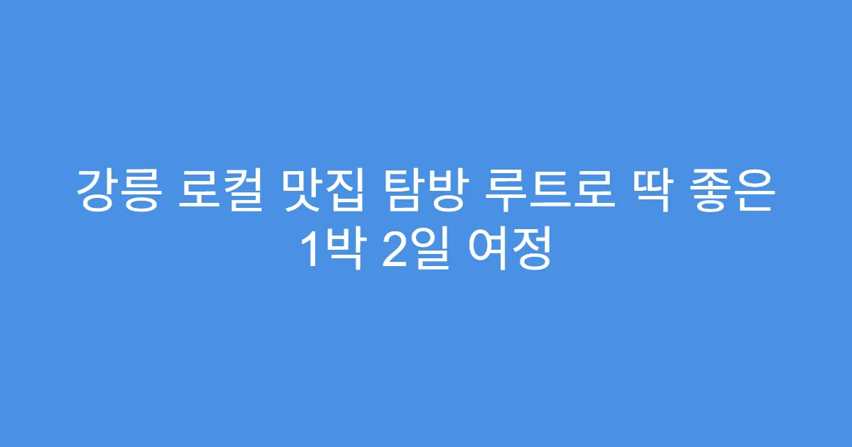 강릉 로컬 맛집 탐방 루트로 딱 좋은 1박 2일 여정 강릉 로컬 맛집 탐방 루트로 딱 좋은 1박 2일 여정