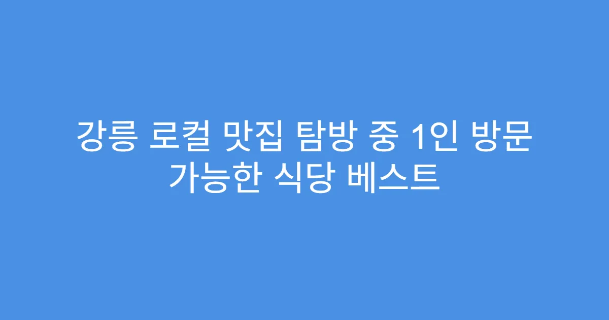 강릉 로컬 맛집 탐방 중 1인 방문 가능한 식당 베스트 강릉 로컬 맛집 탐방 중 1인 방문 가능한 식당 베스트