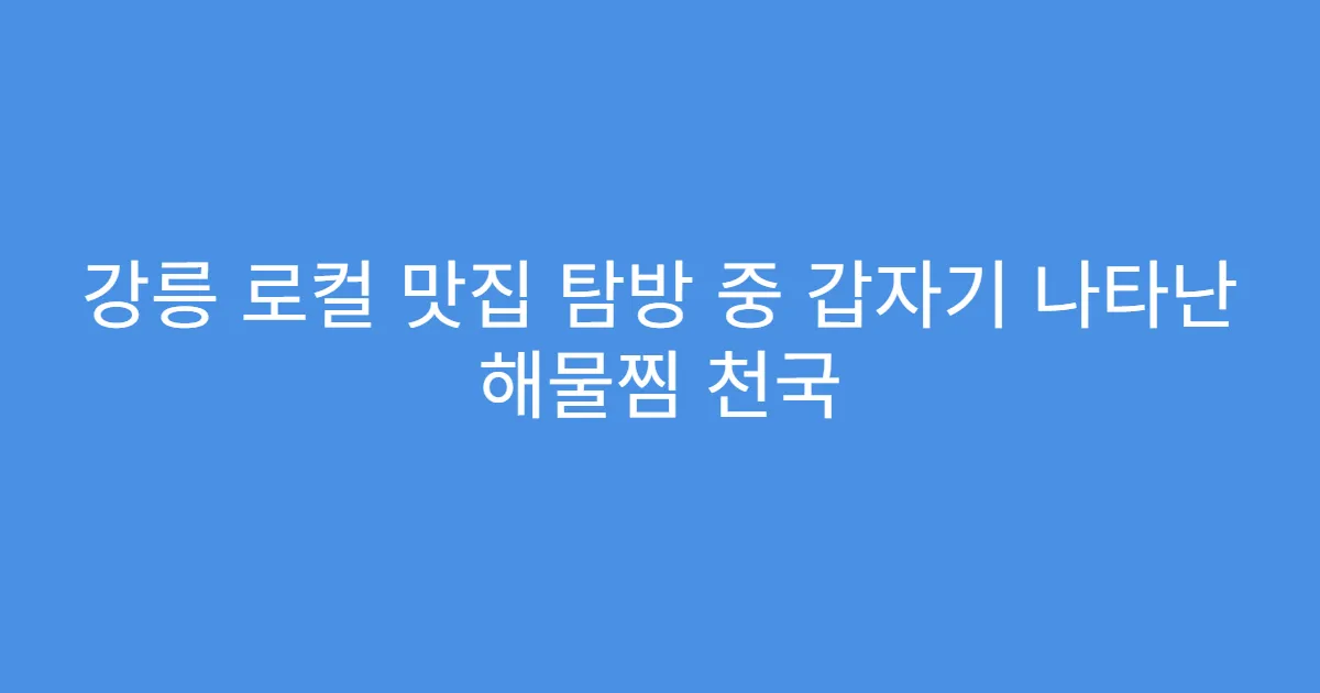 강릉 로컬 맛집 탐방 중 갑자기 나타난 해물찜 천국 강릉 로컬 맛집 탐방 중 갑자기 나타난 해물찜 천국