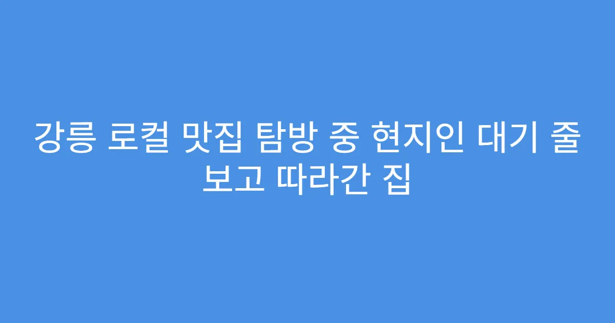강릉 로컬 맛집 탐방 중 현지인 대기 줄 보고 따라간 집 강릉 로컬 맛집 탐방 중 현지인 대기 줄 보고 따라간 집
