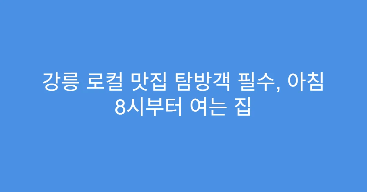 강릉 로컬 맛집 탐방객 필수, 아침 8시부터 여는 집 강릉 로컬 맛집 탐방객 필수, 아침 8시부터 여는 집