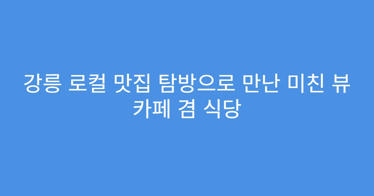 강릉 로컬 맛집 탐방으로 만난 미친 뷰 카페 겸 식당