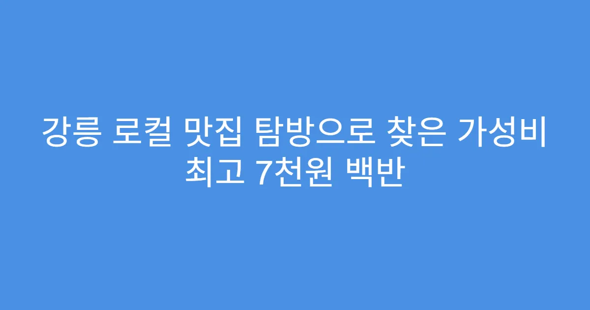 강릉 로컬 맛집 탐방으로 찾은 가성비 최고 7천원 백반