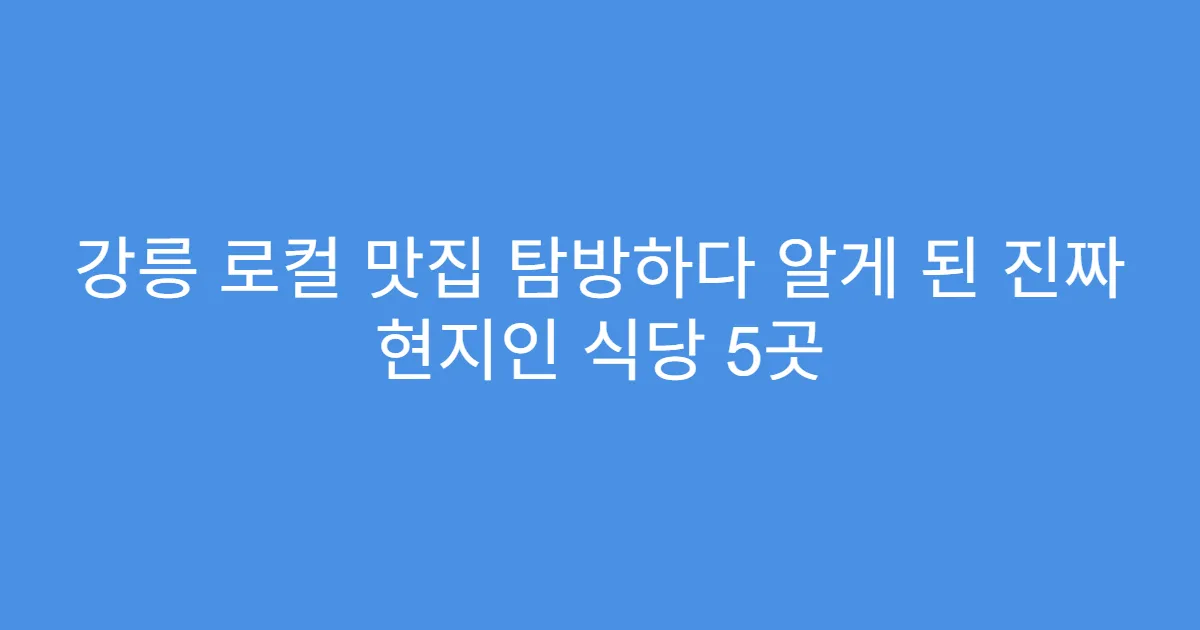 강릉 로컬 맛집 탐방하다 알게 된 진짜 현지인 식당 5곳 강릉 로컬 맛집 탐방하다 알게 된 진짜 현지인 식당 5곳