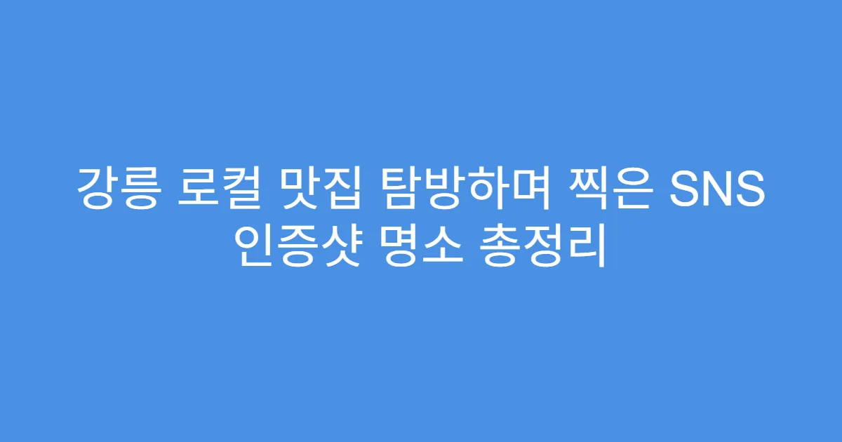 강릉 로컬 맛집 탐방하며 찍은 SNS 인증샷 명소 총정리 강릉 로컬 맛집 탐방하며 찍은 SNS 인증샷 명소 총정리