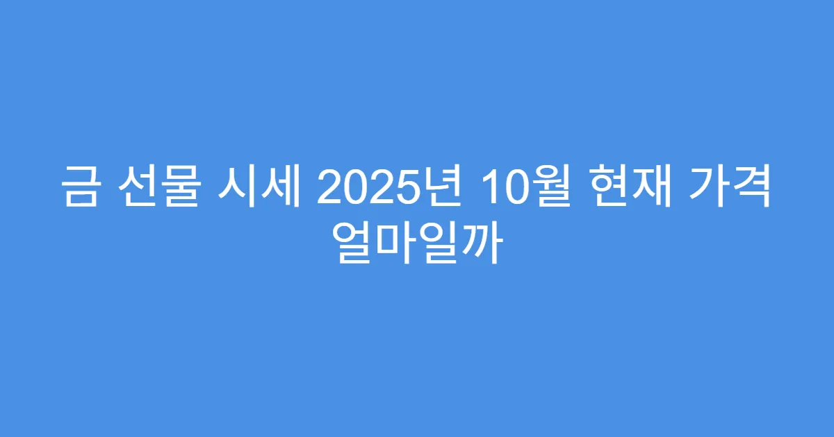 금 선물 시세 2025년 10월 현재 가격 얼마일까